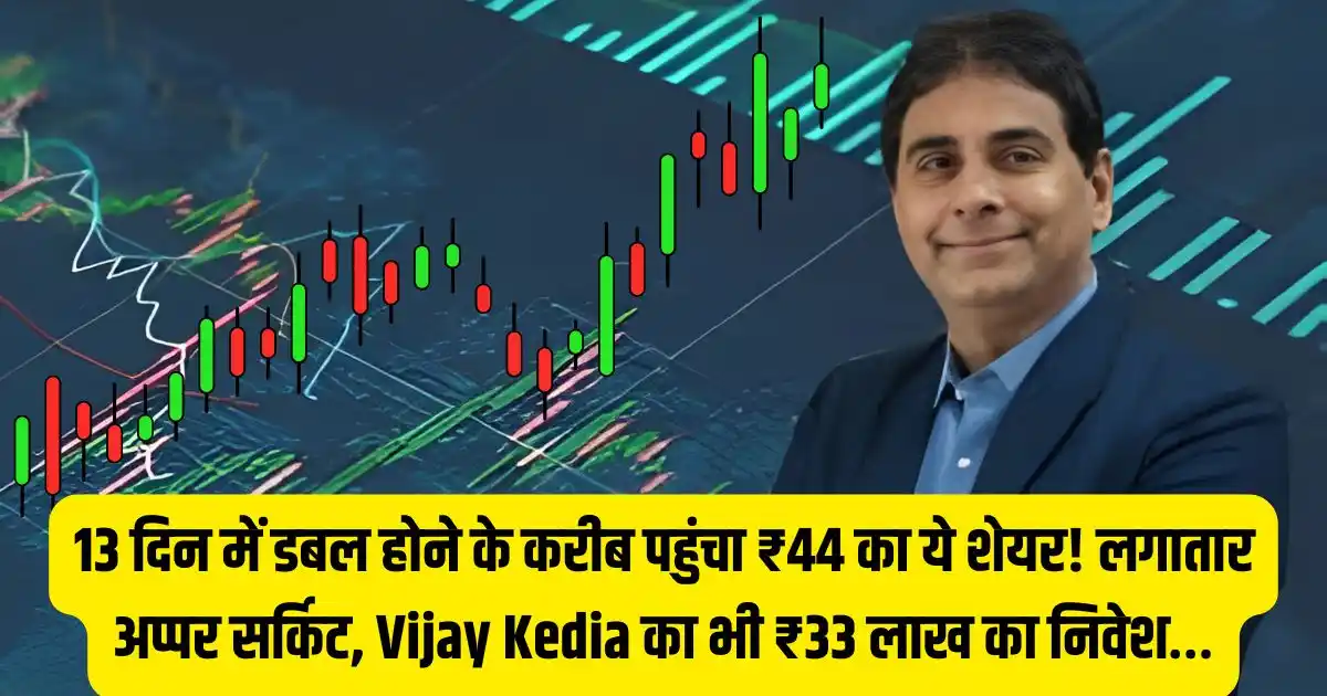 13 दिन में डबल होने के करीब पहुंचा ₹44 का ये शेयर! लगातार अप्पर सर्किट, Vijay Kedia का भी ₹33 लाख का निवेश…