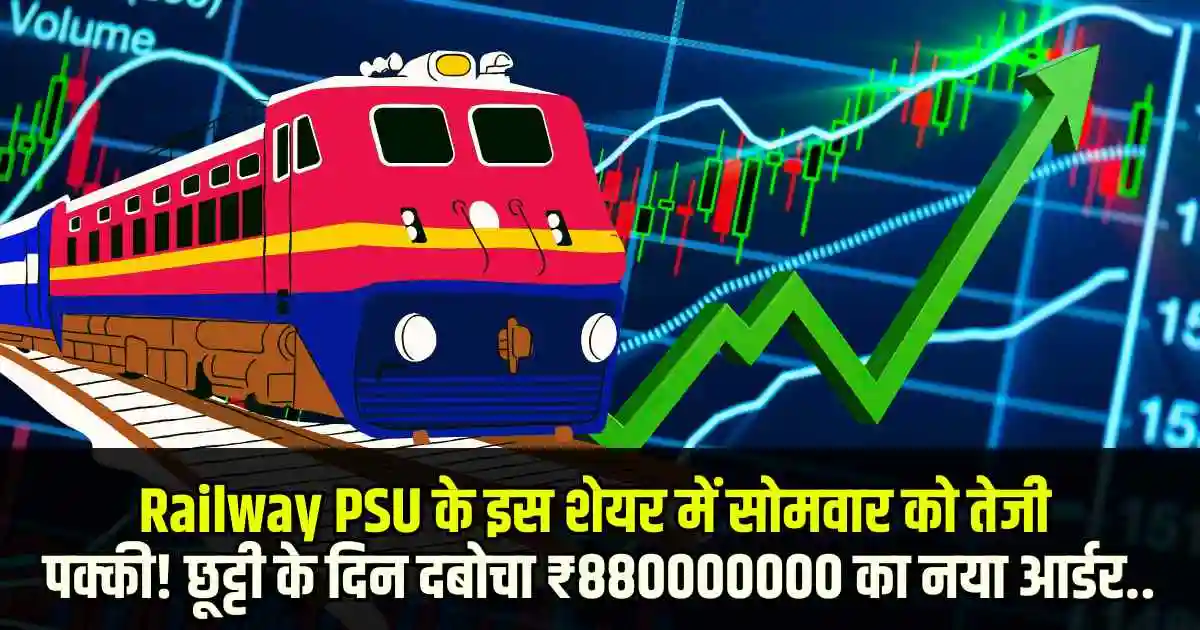 Railway PSU के इस शेयर में सोमवार को तेजी पक्की! छूट्टी के दिन दबोचा ₹880000000 का नया आर्डर..