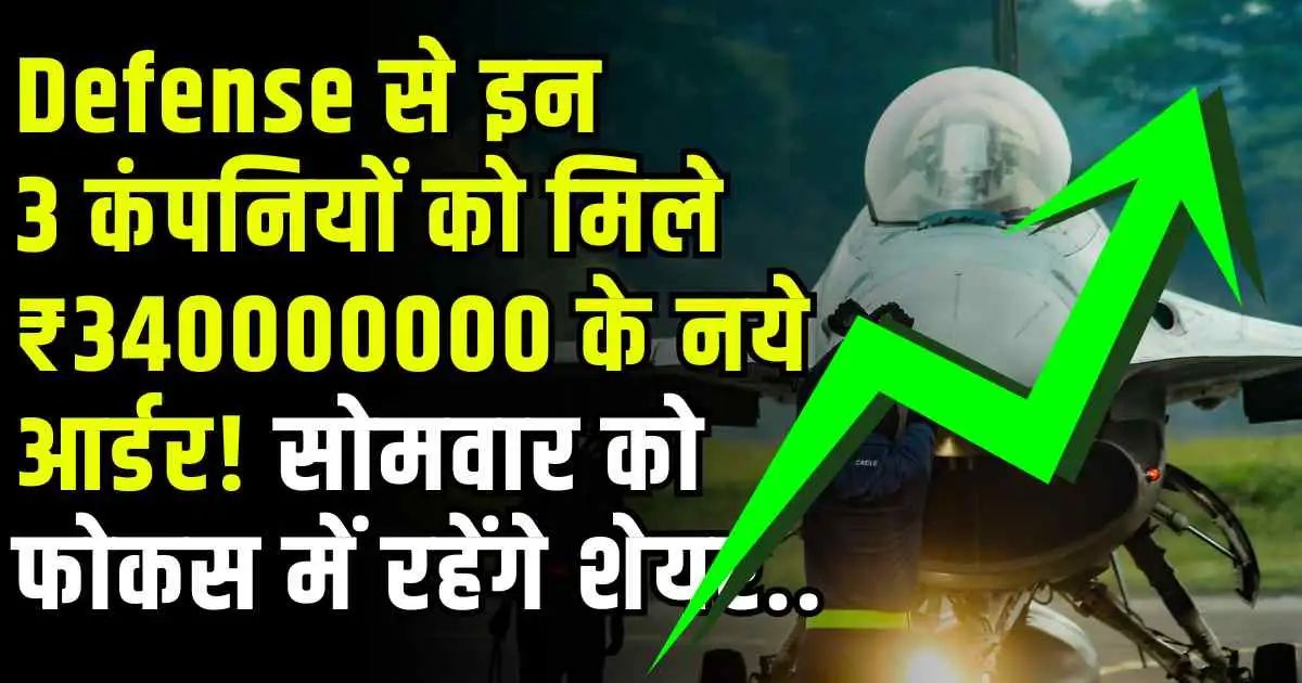 Defense से इन 3 कंपनियों को मिले ₹340000000 के नये आर्डर! सोमवार को फोकस में रहेंगे शेयर..
