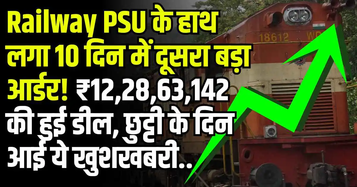 Railway PSU के हाथ लगा 10 दिन में दूसरा बड़ा आर्डर! ₹12,28,63,142 की हुई डील, छुट्टी के दिन आई ये खुशखबरी..