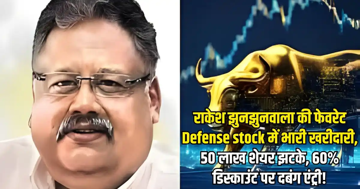 राकेश झुनझुनवाला की फेवरेट Defense stock में भारी खरीदारी, 50 लाख शेयर झटके, 60% डिस्काउंट पर दबंग एंट्री!