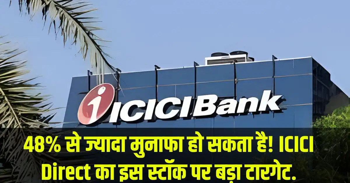 48% से ज्यादा मुनाफा हो सकता है! ICICI Direct का इस स्टॉक पर बड़ा टारगेट.