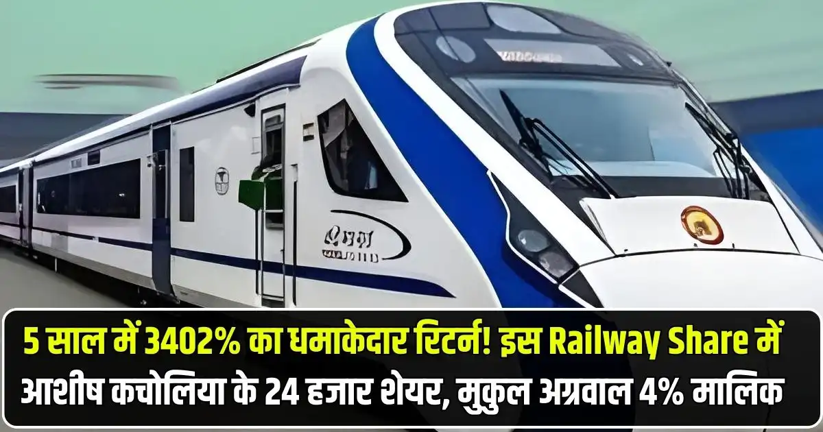 5 साल में 3402% का धमाकेदार रिटर्न! इस Railway Share में आशीष कचोलिया के 24 हजार शेयर, मुकुल अग्रवाल 4% मालिक