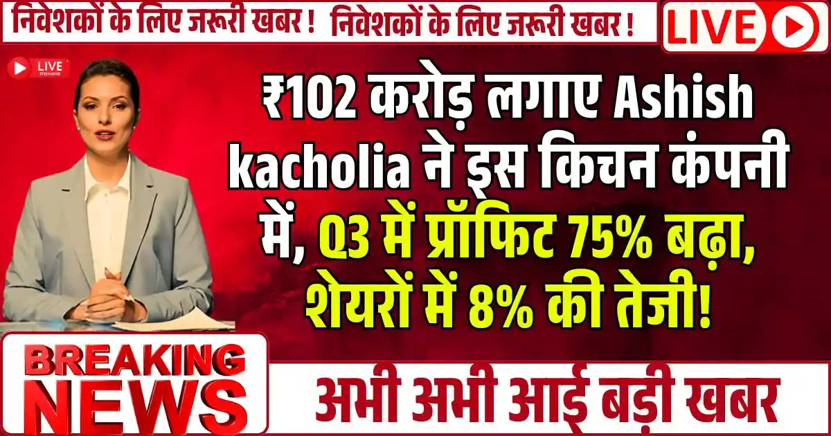 ₹102 करोड़ लगाए Ashish kacholia ने इस किचन कंपनी में, Q3 में प्रॉफिट 75% बढ़ा, शेयरों में 8% की तेजी!