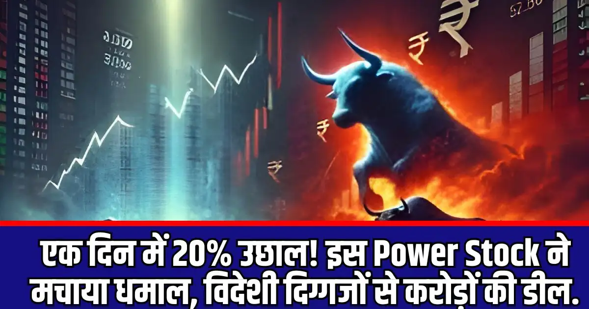 एक दिन में 20% उछाल! इस Power Stock ने मचाया धमाल, विदेशी दिग्गजों से करोड़ों की डील.